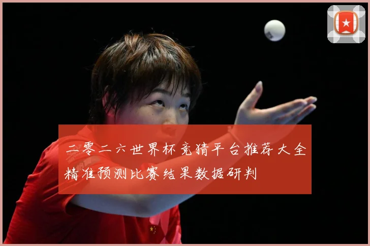 二零二六世界杯竞猜平台推荐大全精准预测比赛结果数据研判