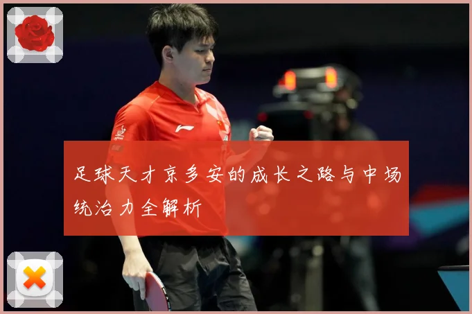 足球天才京多安的成长之路与中场统治力全解析