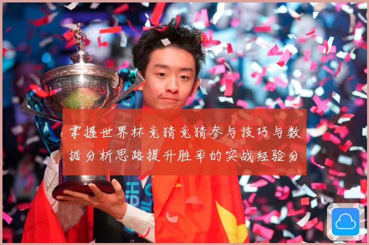 掌握世界杯竞猜竞猜参与技巧与数据分析思路提升胜率的实战经验分数据研判
