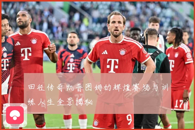 田径传奇凯普图姆的辉煌赛场与训练人生全景揭秘