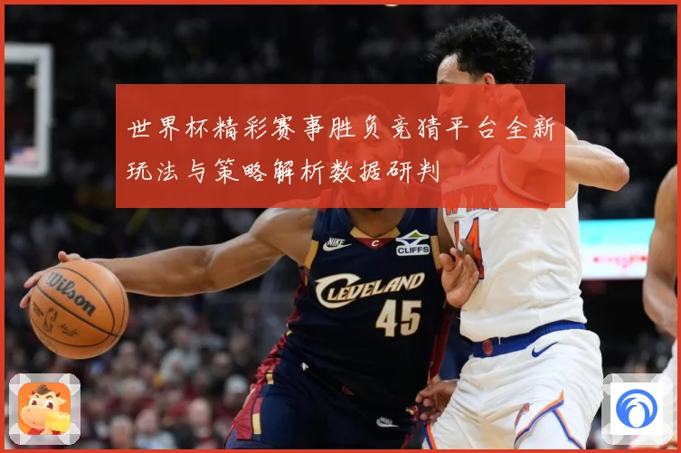 世界杯精彩赛事胜负竞猜平台全新玩法与策略解析数据研判