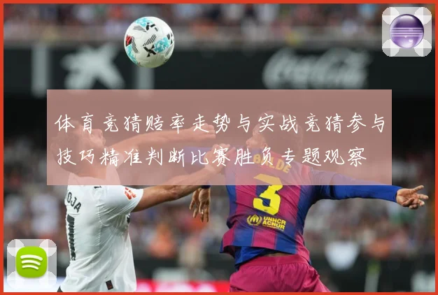 体育竞猜赔率走势与实战竞猜参与技巧精准判断比赛胜负专题观察