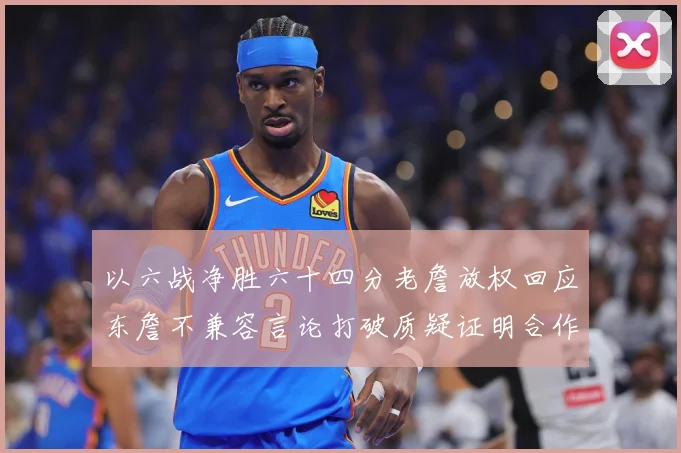 以六战净胜六十四分老詹放权回应东詹不兼容言论打破质疑证明合作赛场复盘