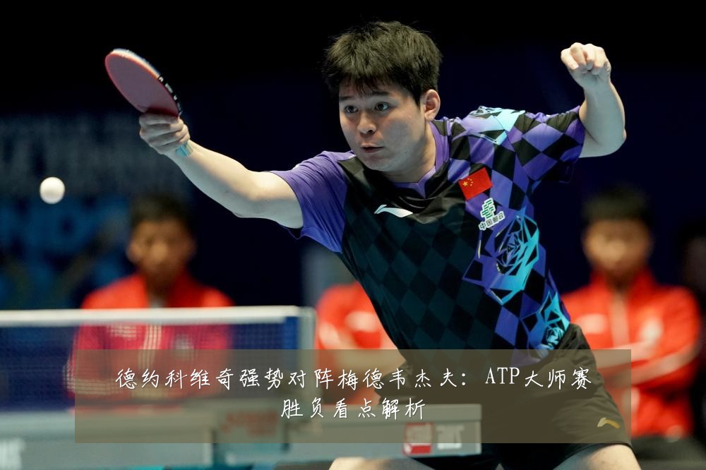 德约科维奇强势对阵梅德韦杰夫：ATP大师赛胜负看点解析