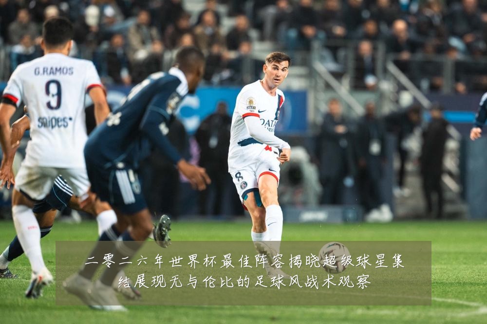 二零二六年世界杯最佳阵容揭晓超级球星集结展现无与伦比的足球风战术观察