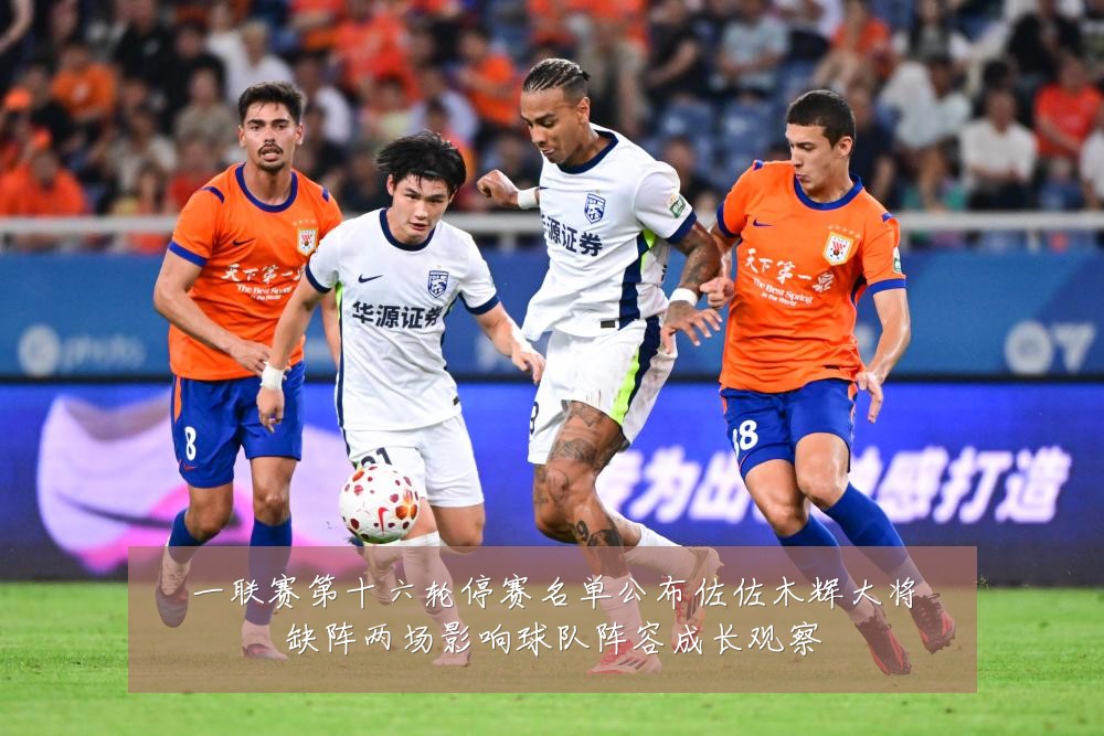 一联赛第十六轮停赛名单公布佐佐木辉大将缺阵两场影响球队阵容成长观察