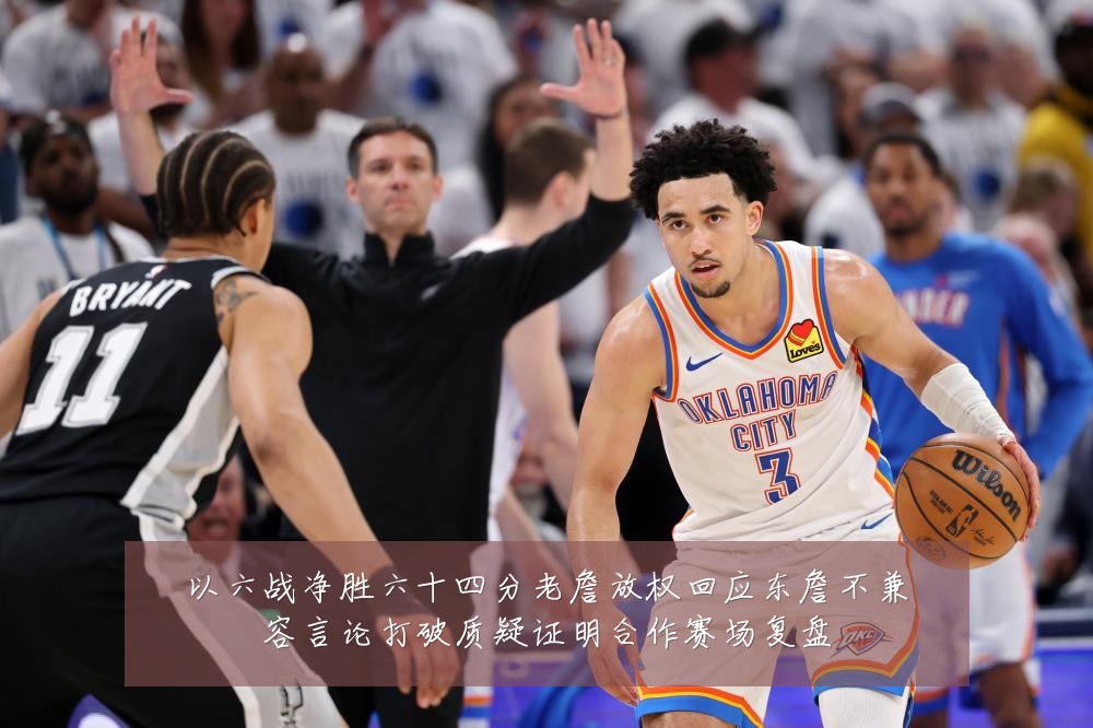 以六战净胜六十四分老詹放权回应东詹不兼容言论打破质疑证明合作赛场复盘