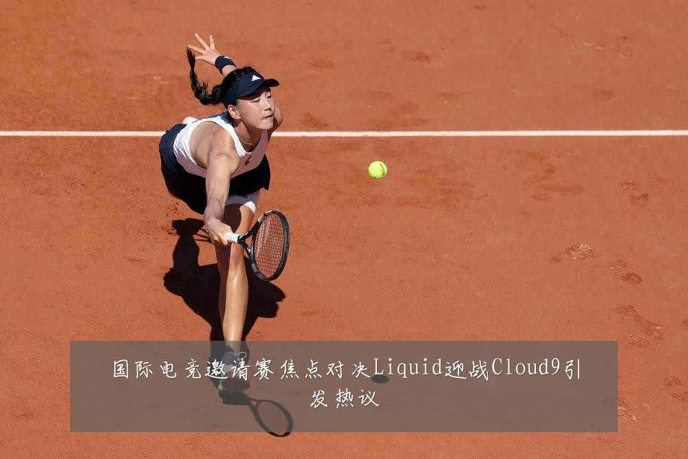 国际电竞邀请赛焦点对决Liquid迎战Cloud9引发热议