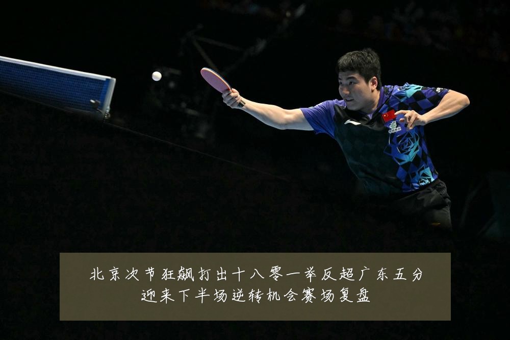 北京次节狂飙打出十八零一举反超广东五分迎来下半场逆转机会赛场复盘