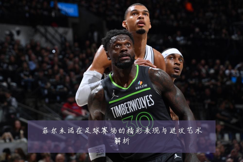 菲尔米诺在足球赛场的精彩表现与进攻艺术解析